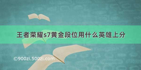 王者荣耀s7黄金段位用什么英雄上分