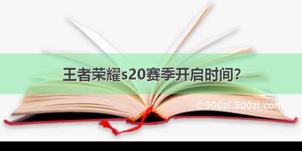 王者荣耀s20赛季开启时间？