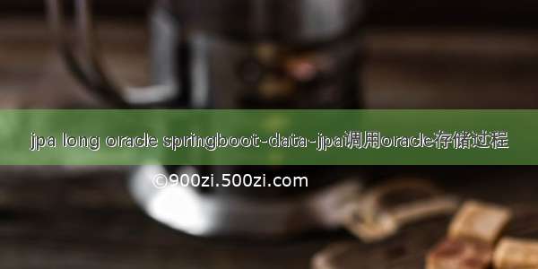jpa long oracle springboot-data-jpa调用oracle存储过程