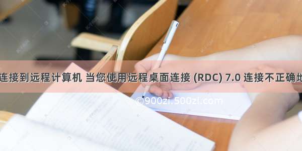 CAB无法连接到远程计算机 当您使用远程桌面连接 (RDC) 7.0 连接不正确地更新远程