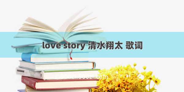 love story 清水翔太 歌词