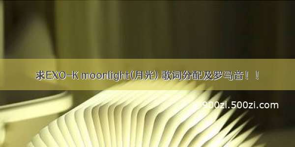 求EXO-K moonlight(月光) 歌词分配及罗马音！！