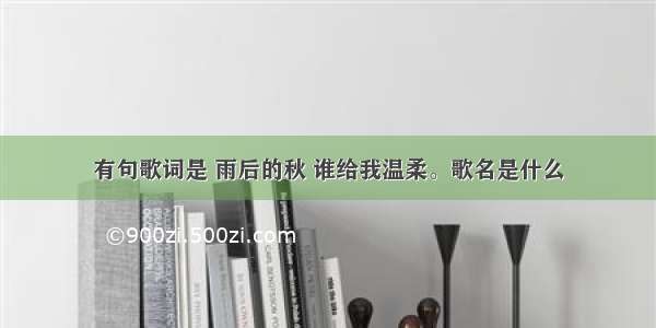 有句歌词是 雨后的秋 谁给我温柔。歌名是什么