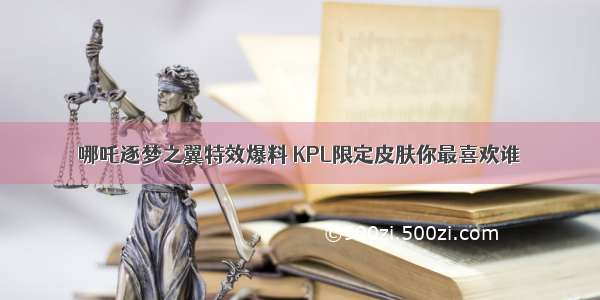 哪吒逐梦之翼特效爆料 KPL限定皮肤你最喜欢谁