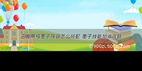 王者荣耀墨子阵容怎么搭配 墨子技能加点攻略