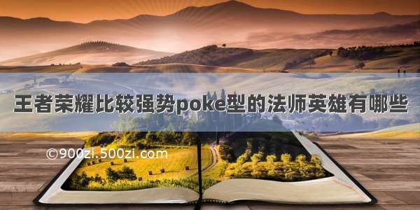 王者荣耀比较强势poke型的法师英雄有哪些