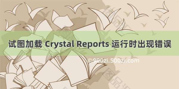 试图加载 Crystal Reports 运行时出现错误