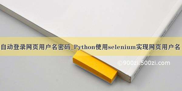 python实现自动登录网页用户名密码_Python使用selenium实现网页用户名 密码 验证码