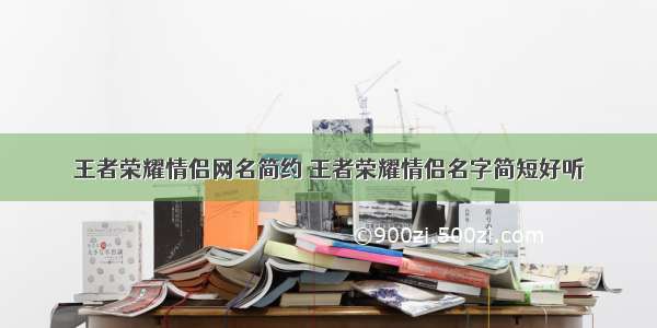 王者荣耀情侣网名简约 王者荣耀情侣名字简短好听