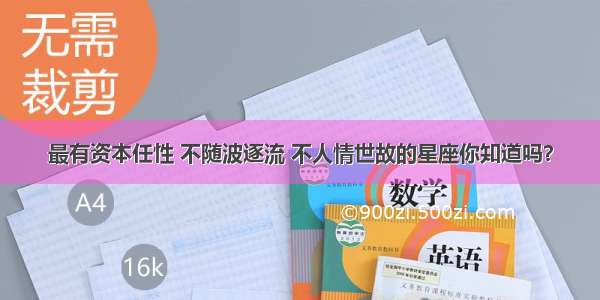 最有资本任性 不随波逐流 不人情世故的星座你知道吗？