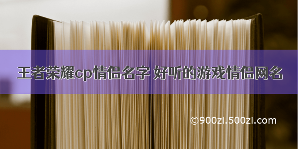 王者荣耀cp情侣名字 好听的游戏情侣网名