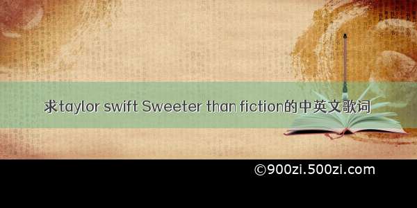 求taylor swift Sweeter than fiction的中英文歌词