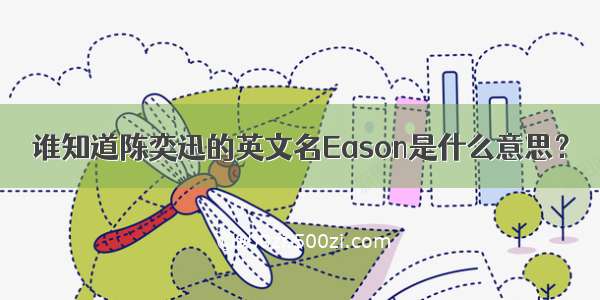谁知道陈奕迅的英文名Eason是什么意思？
