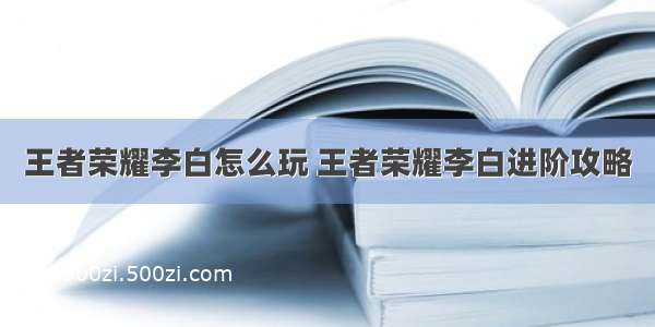 王者荣耀李白怎么玩 王者荣耀李白进阶攻略