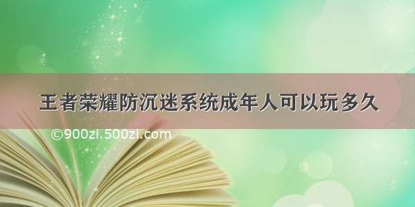 王者荣耀防沉迷系统成年人可以玩多久