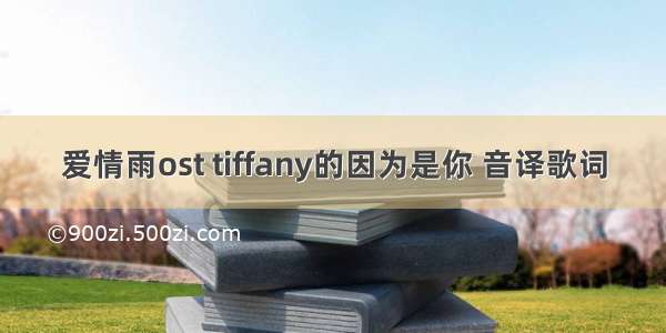 爱情雨ost tiffany的因为是你 音译歌词