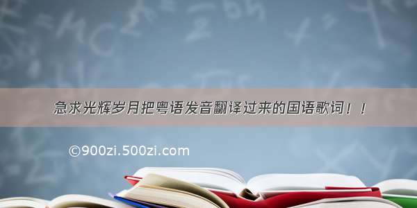 急求光辉岁月把粤语发音翻译过来的国语歌词！！