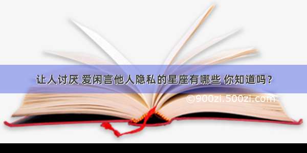 让人讨厌 爱闲言他人隐私的星座有哪些 你知道吗？