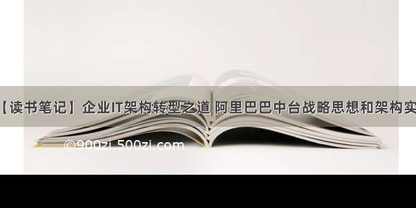 【读书笔记】企业IT架构转型之道 阿里巴巴中台战略思想和架构实战