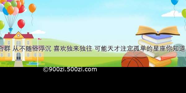 不合群 从不随俗浮沉 喜欢独来独往 可能天才注定孤单的星座你知道吗？