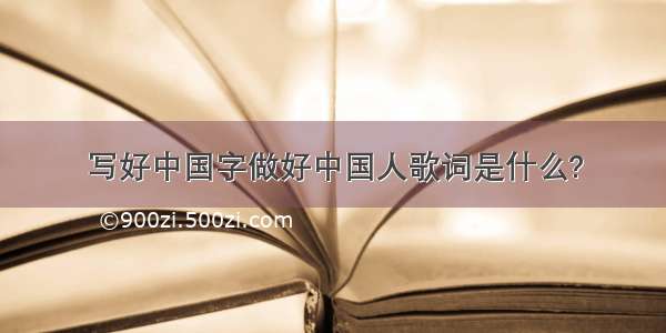 写好中国字做好中国人歌词是什么?