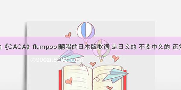 求五月天的《OAOA》flumpool翻唱的日本版歌词 是日文的 不要中文的 还要罗马音！！