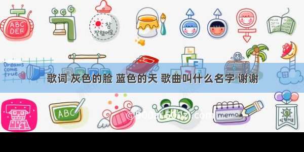 歌词 灰色的脸 蓝色的天 歌曲叫什么名字 谢谢