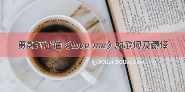 贾斯汀比伯《love me》的歌词及翻译