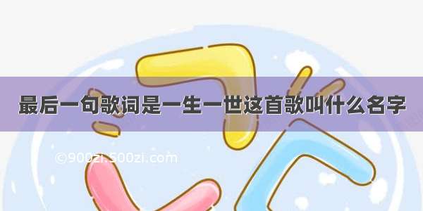 最后一句歌词是一生一世这首歌叫什么名字