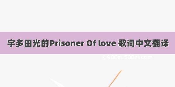宇多田光的Prisoner Of love 歌词中文翻译
