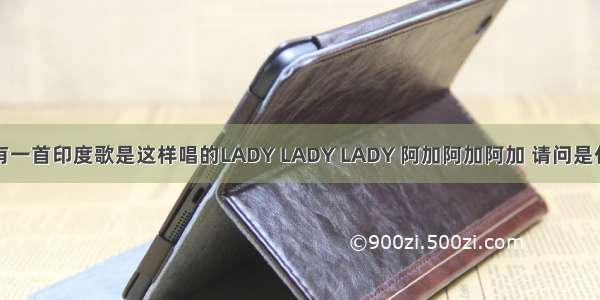 请问有一首印度歌是这样唱的LADY LADY LADY 阿加阿加阿加 请问是什么歌