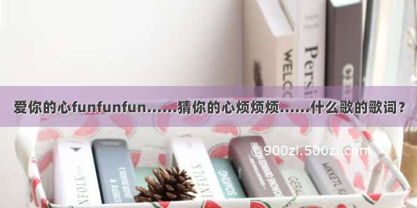 爱你的心funfunfun……猜你的心烦烦烦……什么歌的歌词？