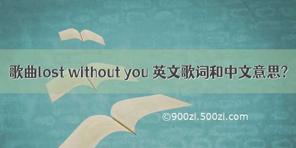 歌曲lost without you 英文歌词和中文意思?