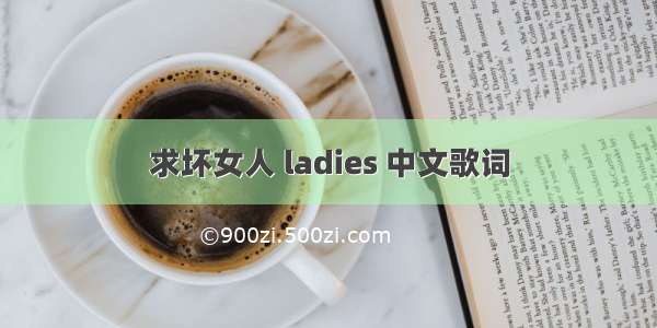 求坏女人 ladies 中文歌词