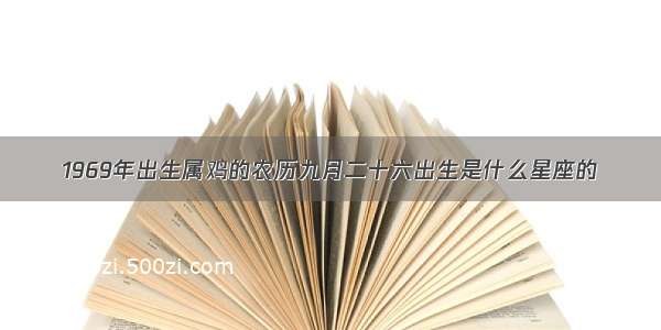 1969年出生属鸡的农历九月二十六出生是什么星座的