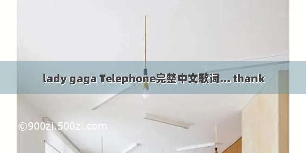 lady gaga Telephone完整中文歌词... thank