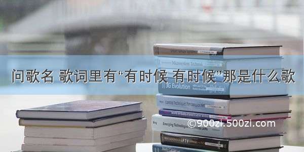 问歌名 歌词里有“有时候 有时候”那是什么歌