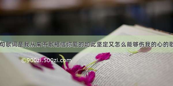 其中有几句歌词是我从来不敢相信你爱的如此坚定又怎么能够伤我的心的歌名叫什么