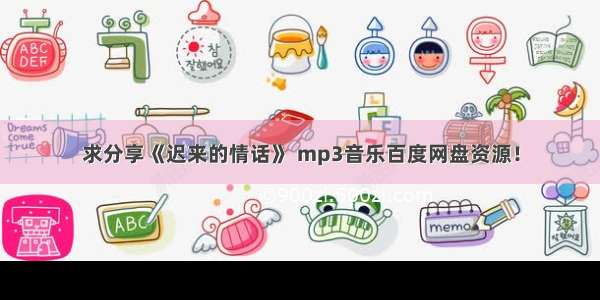 求分享《迟来的情话》 mp3音乐百度网盘资源！