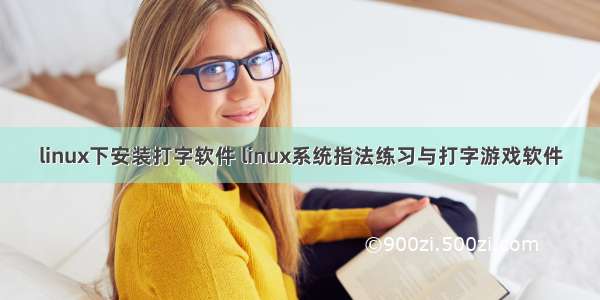 linux下安装打字软件 linux系统指法练习与打字游戏软件