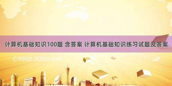 计算机基础知识100题 含答案 计算机基础知识练习试题及答案