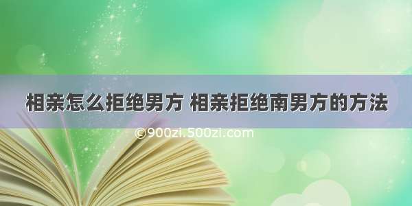 相亲怎么拒绝男方 相亲拒绝南男方的方法