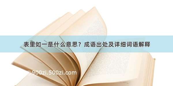 表里如一是什么意思？成语出处及详细词语解释