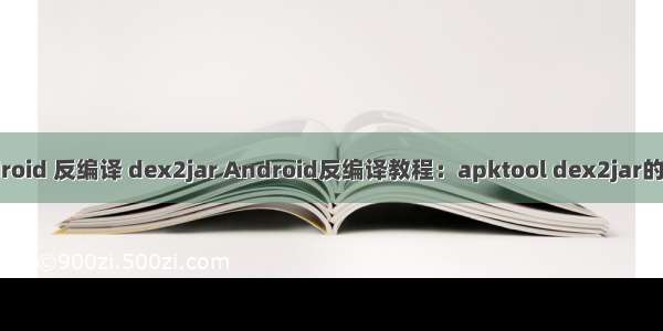 android 反编译 dex2jar Android反编译教程：apktool dex2jar的使用