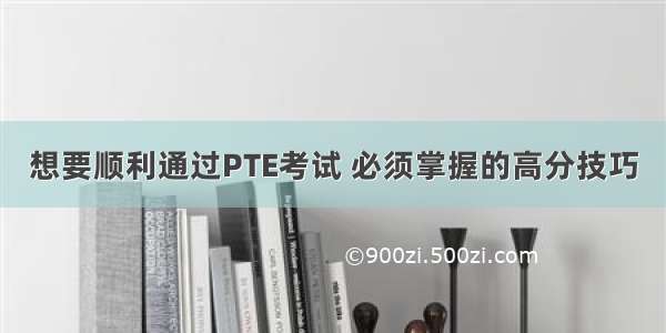 想要顺利通过PTE考试 必须掌握的高分技巧