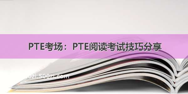 PTE考场：PTE阅读考试技巧分享