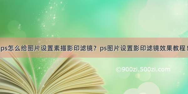 ps怎么给图片设置素描影印滤镜？ps图片设置影印滤镜效果教程！