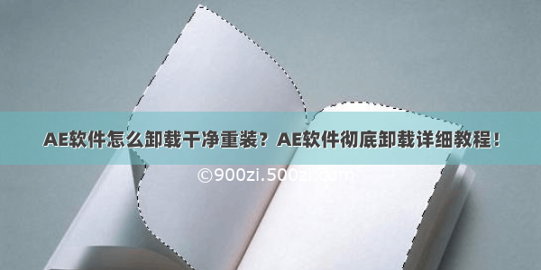 AE软件怎么卸载干净重装？AE软件彻底卸载详细教程！