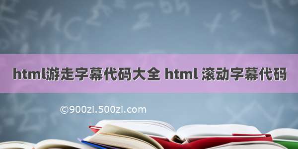 html游走字幕代码大全 html 滚动字幕代码