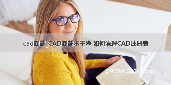 cad卸载_CAD卸载不干净 如何清理CAD注册表
